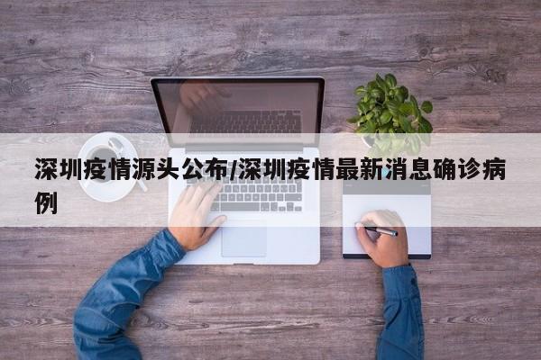 深圳疫情源头公布/深圳疫情最新消息确诊病例