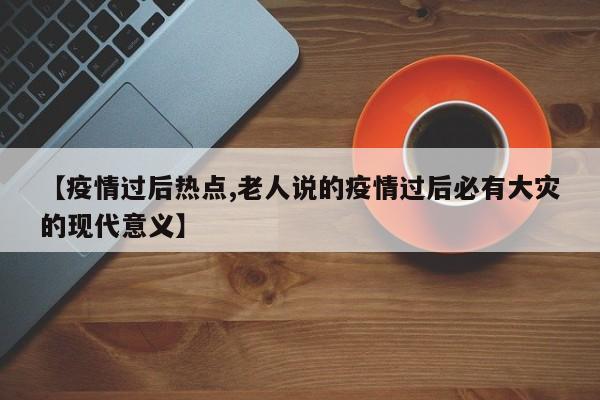 【疫情过后热点,老人说的疫情过后必有大灾的现代意义】