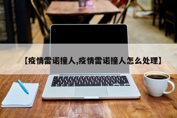 【疫情雷诺撞人,疫情雷诺撞人怎么处理】