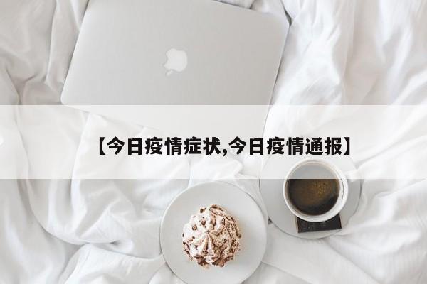 【今日疫情症状,今日疫情通报】