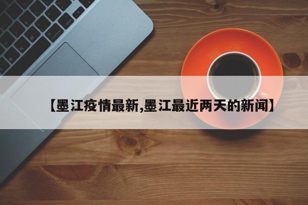【墨江疫情最新,墨江最近两天的新闻】