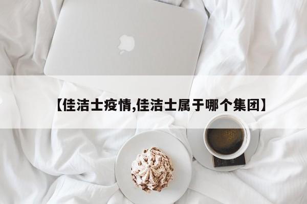 【佳洁士疫情,佳洁士属于哪个集团】