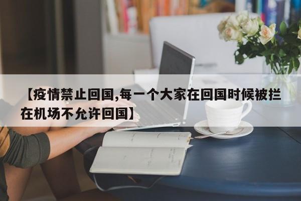 【疫情禁止回国,每一个大家在回国时候被拦在机场不允许回国】