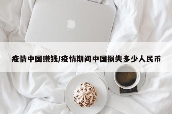 疫情中国赚钱/疫情期间中国损失多少人民币