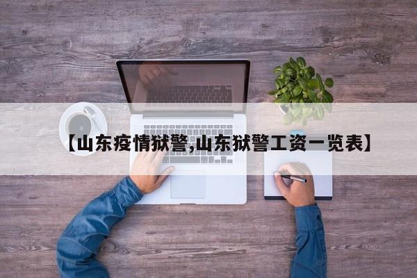 【山东疫情狱警,山东狱警工资一览表】