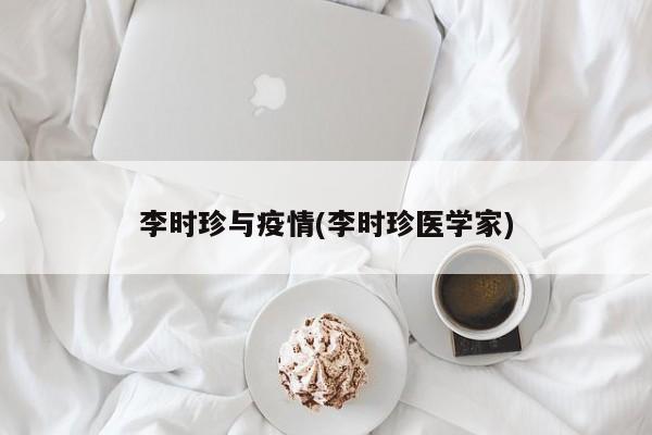 李时珍与疫情(李时珍医学家)