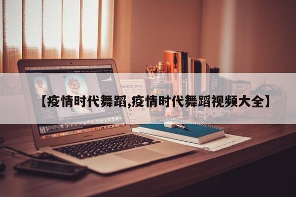【疫情时代舞蹈,疫情时代舞蹈视频大全】