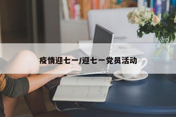 疫情迎七一/迎七一党员活动