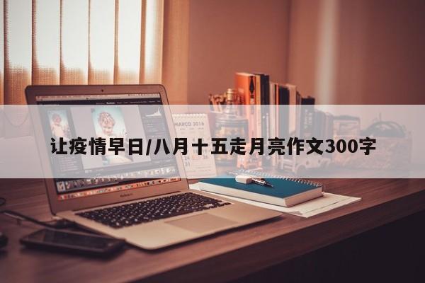 让疫情早日/八月十五走月亮作文300字