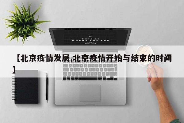【北京疫情发展,北京疫情开始与结束的时间】