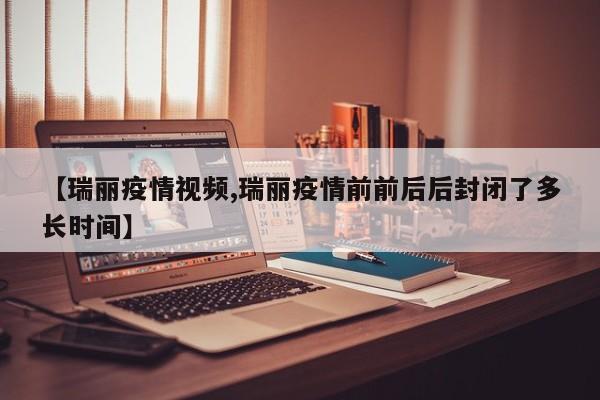 【瑞丽疫情视频,瑞丽疫情前前后后封闭了多长时间】