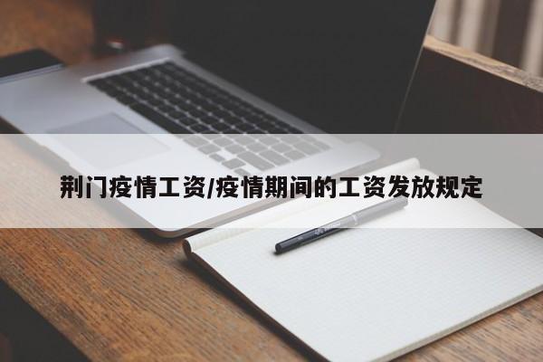荆门疫情工资/疫情期间的工资发放规定