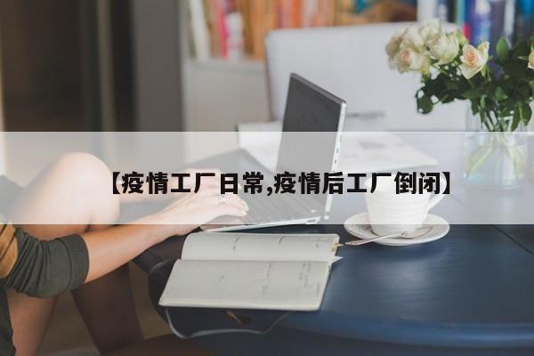 【疫情工厂日常,疫情后工厂倒闭】