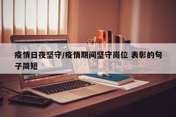 疫情日夜坚守/疫情期间坚守岗位 表彰的句子简短