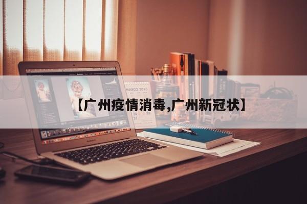 【广州疫情消毒,广州新冠状】