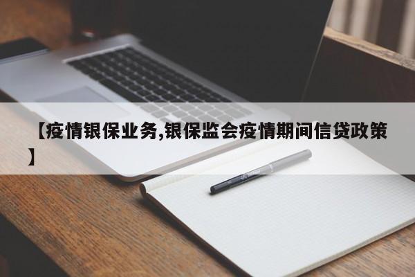 【疫情银保业务,银保监会疫情期间信贷政策】