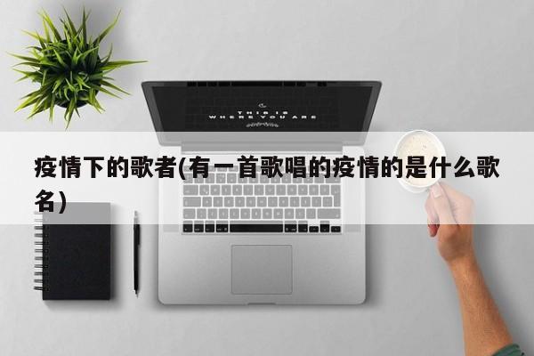 疫情下的歌者(有一首歌唱的疫情的是什么歌名)