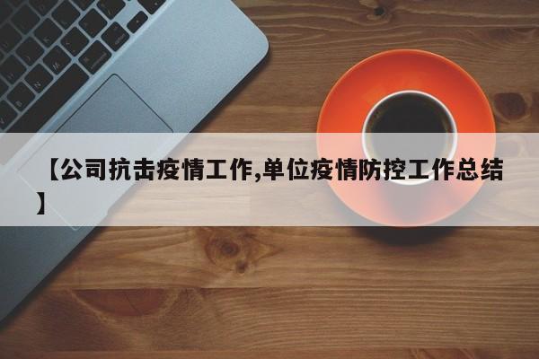 【公司抗击疫情工作,单位疫情防控工作总结】