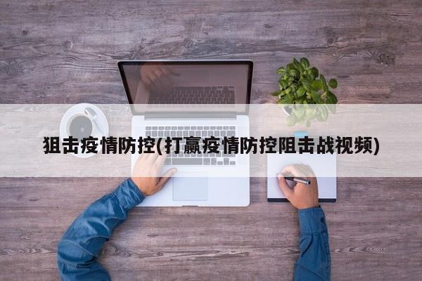 狙击疫情防控(打赢疫情防控阻击战视频)