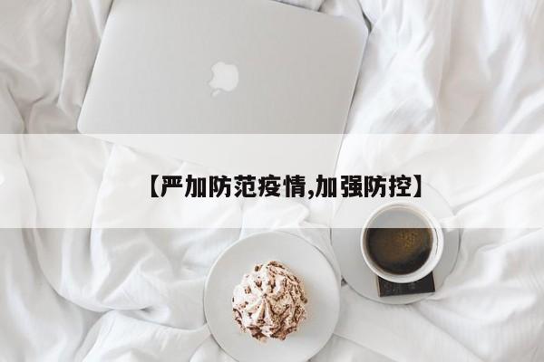 【严加防范疫情,加强防控】
