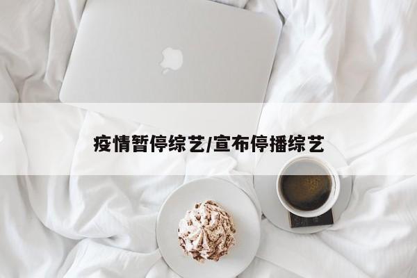 疫情暂停综艺/宣布停播综艺