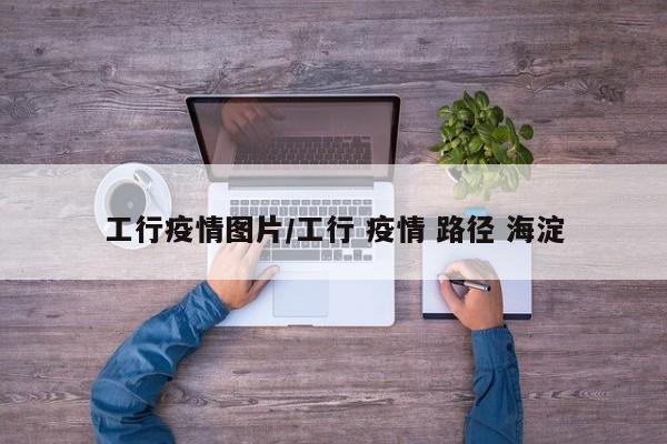 工行疫情图片/工行 疫情 路径 海淀