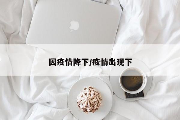 因疫情降下/疫情出现下