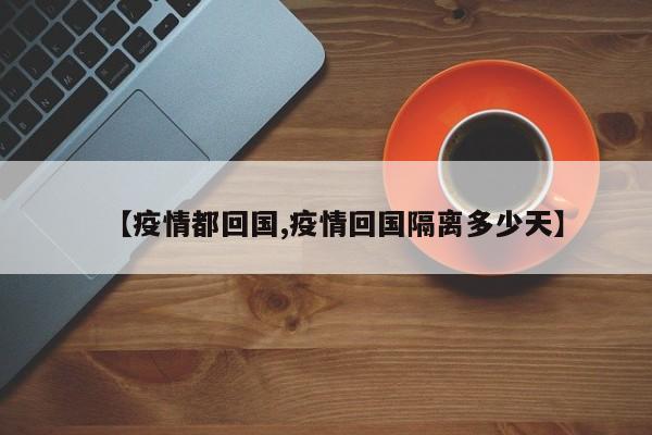【疫情都回国,疫情回国隔离多少天】