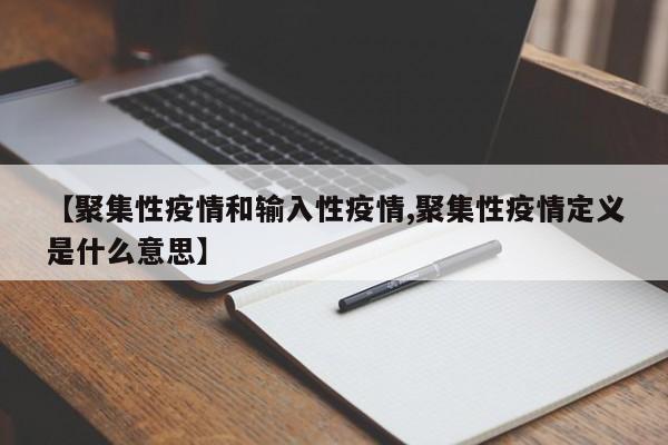 【聚集性疫情和输入性疫情,聚集性疫情定义是什么意思】