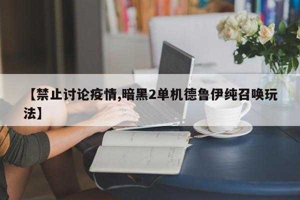 【禁止讨论疫情,暗黑2单机德鲁伊纯召唤玩法】