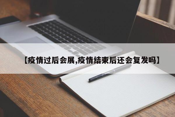 【疫情过后会展,疫情结束后还会复发吗】