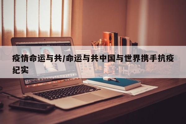 疫情命运与共/命运与共中国与世界携手抗疫纪实
