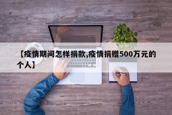 【疫情期间怎样捐款,疫情捐赠500万元的个人】