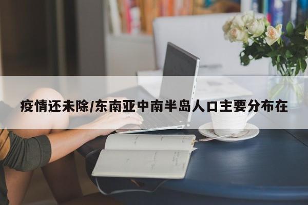 疫情还未除/东南亚中南半岛人口主要分布在