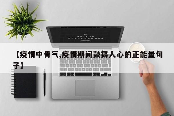 【疫情中骨气,疫情期间鼓舞人心的正能量句子】