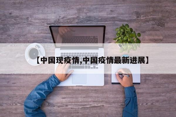 【中国现疫情,中国疫情最新进展】