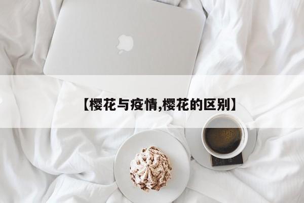 【樱花与疫情,樱花的区别】