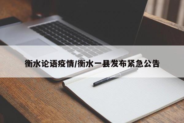 衡水论语疫情/衡水一县发布紧急公告