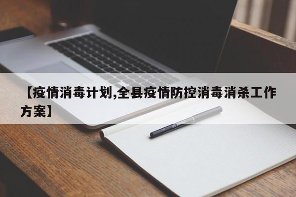 【疫情消毒计划,全县疫情防控消毒消杀工作方案】