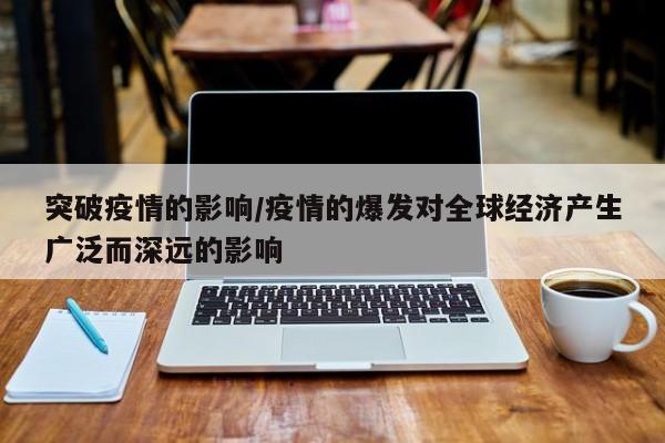 突破疫情的影响/疫情的爆发对全球经济产生广泛而深远的影响