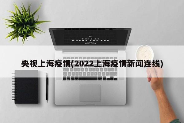 央视上海疫情(2022上海疫情新闻连线)