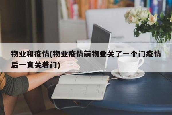 物业和疫情(物业疫情前物业关了一个门疫情后一直关着门)