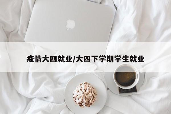疫情大四就业/大四下学期学生就业