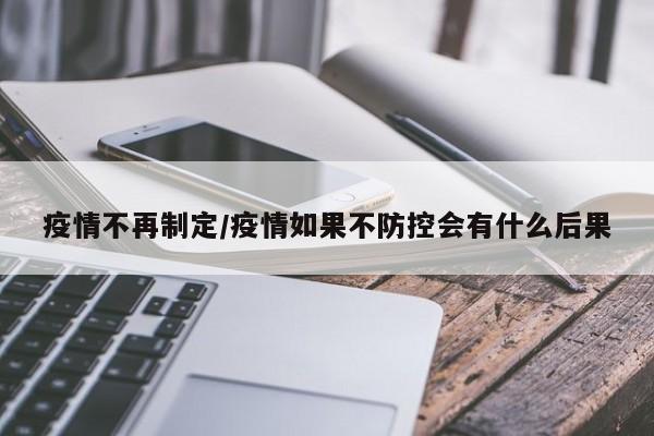 疫情不再制定/疫情如果不防控会有什么后果