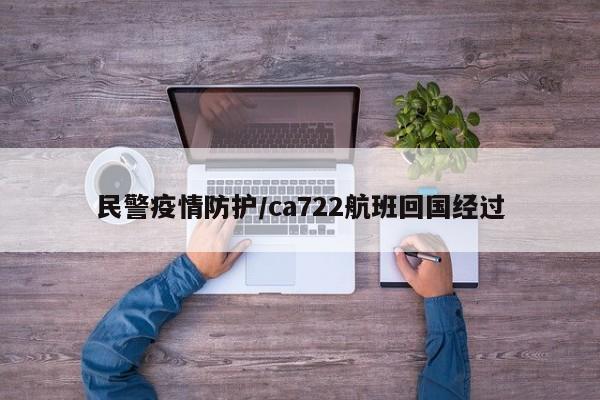 民警疫情防护/ca722航班回国经过