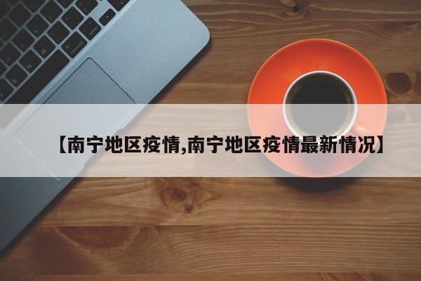 【南宁地区疫情,南宁地区疫情最新情况】