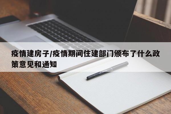 疫情建房子/疫情期间住建部门颁布了什么政策意见和通知