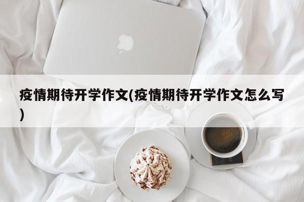 疫情期待开学作文(疫情期待开学作文怎么写)