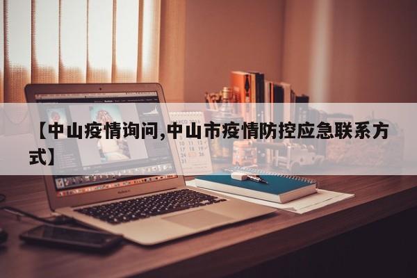 【中山疫情询问,中山市疫情防控应急联系方式】