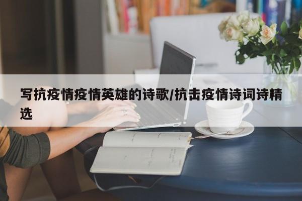 写抗疫情疫情英雄的诗歌/抗击疫情诗词诗精选